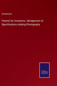 Patents for Inventions. Abridgments of Specifications relating Photography