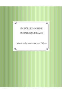 Nat�rlich Ohne Schnickschnack - 101 Rezepte F�r Marmeladen Und Gelees Ohne Gelierzucker