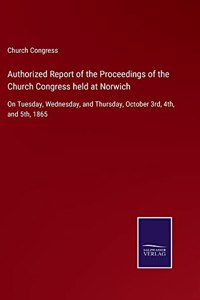Authorized Report of the Proceedings of the Church Congress held at Norwich