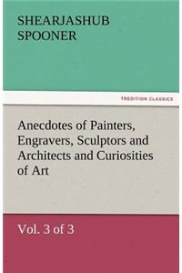 Anecdotes of Painters, Engravers, Sculptors and Architects and Curiosities of Art (Vol. 3 of 3)