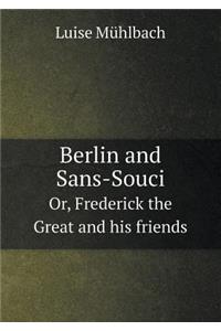 Berlin and Sans-Souci Or, Frederick the Great and His Friends