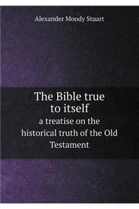 The Bible True to Itself a Treatise on the Historical Truth of the Old Testament