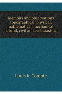 Memoirs and observations topographical, physical, mathematical, mechanical, natural, civil and ecclesiastical