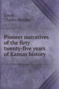 Pioneer narratives of the firty twenty-five years of Kansas history