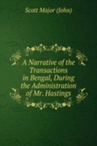 Narrative of the Transactions in Bengal, During the Administration of Mr. Hastings