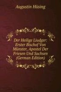 Der Heilige Liudger: Erster Bischof Von Munster, Apostel Der Friesen Und Sachsen (German Edition)