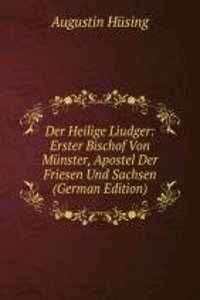 Der Heilige Liudger: Erster Bischof Von Munster, Apostel Der Friesen Und Sachsen (German Edition)