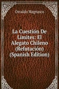 La Cuestion De Limites: El Alegato Chileno (Refutacion) (Spanish Edition)