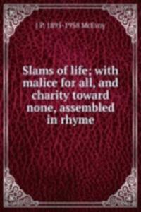 Slams of life; with malice for all, and charity toward none, assembled in rhyme