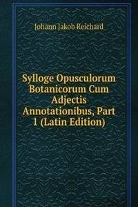 Sylloge Opusculorum Botanicorum Cum Adjectis Annotationibus, Part 1 (Latin Edition)