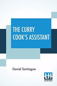 The Curry Cook's Assistant: Or Curries, How To Make Them In England In Their Original Style With An Introduction By J. L. Shand, Esq. And Preface Of My First Edition By A. Egmo