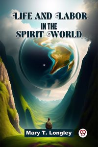 Life And Labor In The Spirit World Mary T. Longley