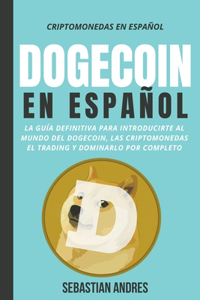 Dogecoin en Español: La guía definitiva para introducirte al mundo del Dogecoin, las Criptomonedas, el Trading y dominarlo por completo