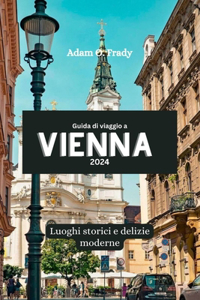 Guida di viaggio a Vienna 2024: Luoghi storici e delizie moderne