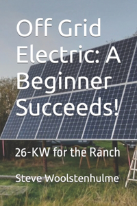 Off Grid Electric: A Beginner Succeeds!: 26-KW for the Ranch