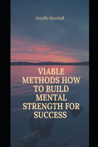 Viable Methods How to Build Mental Strength for Success