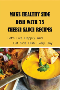 Make Healthy Side Dish With 75 Cheese Sauce Recipes