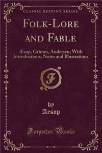 Folk-Lore and Fable: Ã?sop, Grimm, Andersen; With Introductions, Notes and Illustrations (Classic Reprint)