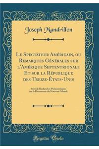 Le Spectateur AmÃ©ricain, Ou Remarques GÃ©nÃ©rales Sur l'AmÃ©rique Septentrionale Et Sur La RÃ©publique Des Treize-Ã?tats-Unis: Suivi de Recherches Philosophiques Sur La DÃ©couverte Du Nouveau-Monde (Classic Reprint)