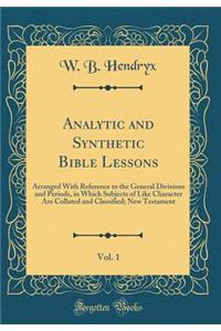 Analytic and Synthetic Bible Lessons, Vol. 1: Arranged with Reference to the General Divisions and Periods, in Which Subjects of Like Character Are Collated and Classified; New Testament (Classic Reprint)