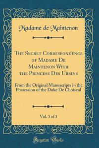 The Secret Correspondence of Madame De Maintenon With the Princess Des Ursins, Vol. 3 of 3: From the Original Manuscripts in the Possession of the Duke De Choiseul (Classic Reprint)