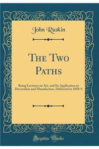 The Two Paths: Being Lectures on Art, and Its Application to Decoration and Manufacture, Delivered in 1858-9 (Classic Reprint)