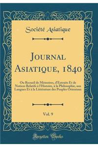 Journal Asiatique, 1840, Vol. 9: Ou Recueil de Mémoires, d'Extraits Et de Notices Relatifs à l'Histoire, à la Philosophie, aux Langues Et à la Littérature des Peuples Orientaux (Classic Reprint)