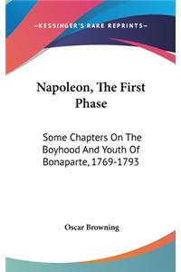 Napoleon, The First Phase: Some Chapters On The Boyhood And Youth Of Bonaparte, 1769-1793