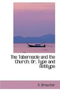 The Tabernacle and the Church; Or, Type and Antitype