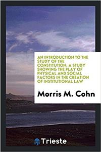 An Introduction to the Study of the Constitution; A Study Showing the Play of Physical and Social Factors in the Creation of Institutional Law