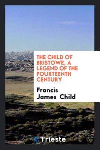 The Child of Bristowe, a Legend of the Fourteenth Century