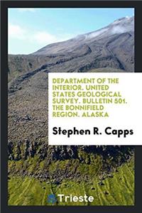 Department of the interior. United states geological survey. Bulletin 501. The Bonnifield region. Alaska