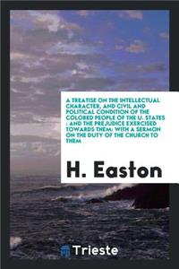A Treatise on the Intellectual Character, and Civil and Political Condition of the Colored People of the U. States: And the Prejudice Exercised Towards Them: With a Sermon on the Duty of the Church to Them