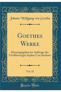 Goethes Werke, Vol. 10: Herausgegeben Im Auftrage Der GroÃ?herzogin Sophie Con Sachsen (Classic Reprint)