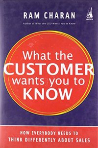 What the Customer Wants You to Know: How Everybody Needs to Think Differently About Sales