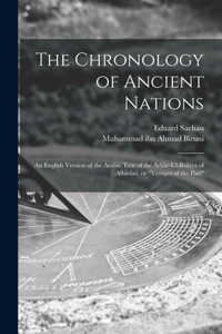 The Chronology of Ancient Nations; an English Version of the Arabic Text of the Athâr-ul-Bâkiya of Albîrûnî, or 