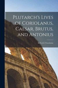 Plutarch's Lives of Coriolanus, Caesar, Brutus, and Antonius