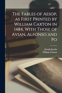 The Fables of Aesop, as First Printed by William Caxton in 1484, With Those of Avian, Alfonso and Po