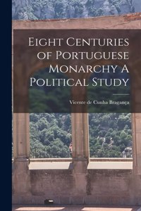 Eight Centuries of Portuguese Monarchy A Political Study