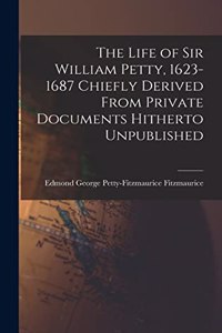 The Life of Sir William Petty, 1623-1687 Chiefly Derived From Private Documents Hitherto Unpublished