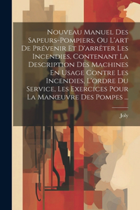 Nouveau Manuel Des Sapeurs-Pompiers, Ou L'art De Prévenir Et D'arrêter Les Incendies, Contenant La Description Des Machines En Usage Contre Les Incendies, L'ordre Du Service, Les Exercices Pour La Manoeuvre Des Pompes ...