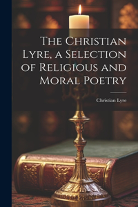 Christian Lyre, a Selection of Religious and Moral Poetry