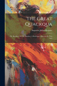 Great Quackqua; Or, Brothers Of The Shadow; A Burlesque Operetta In Two Acts