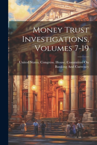 Money Trust Investigations, Volumes 7-19