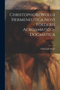 Christophori Wollii Hermeneutica Novi Foederis Acroamatico-dogmatica