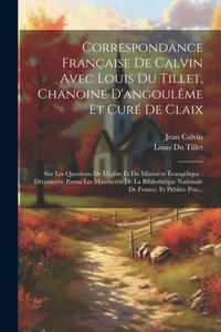 Correspondance Française De Calvin Avec Louis Du Tillet, Chanoine D'angoulême Et Curé De Claix