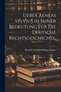 Ueber Aeneas Sylvius in seiner Bedeutung für die deutsche Rechtsgeschichte.
