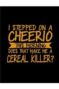 I Stepped On A Cheerio This Morning Does That Make Me A Cereal Killer