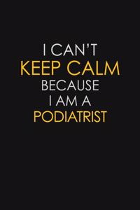 I Can't Keep Calm Because I Am A Podiatrist