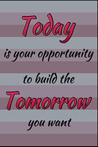 Today Is Your Opportunity To Build The Tomorrow You Want